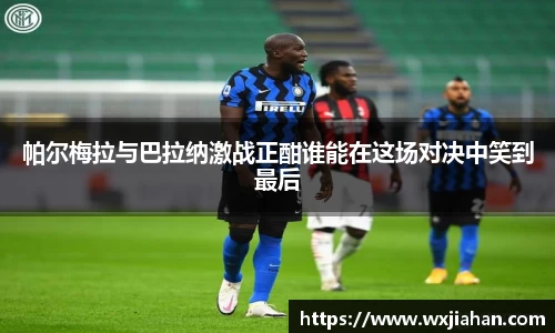 帕尔梅拉与巴拉纳激战正酣谁能在这场对决中笑到最后