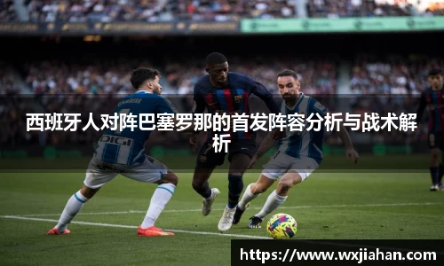 西班牙人对阵巴塞罗那的首发阵容分析与战术解析