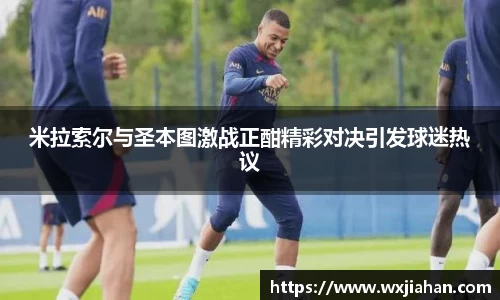米拉索尔与圣本图激战正酣精彩对决引发球迷热议